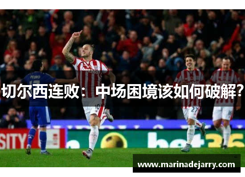 切尔西连败：中场困境该如何破解？