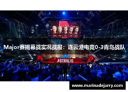 Major赛揭幕战实况战报：连云港电竞0-3青岛战队