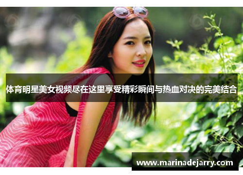 体育明星美女视频尽在这里享受精彩瞬间与热血对决的完美结合