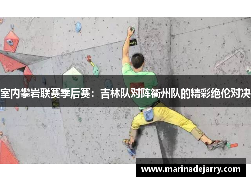 室内攀岩联赛季后赛：吉林队对阵衢州队的精彩绝伦对决