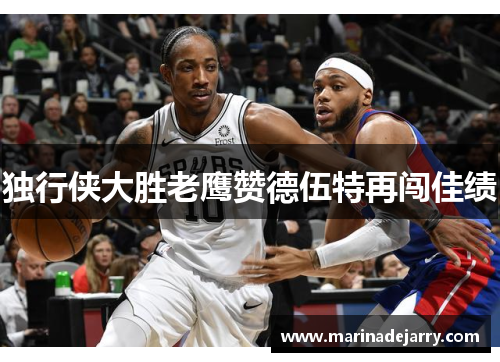 独行侠大胜老鹰赞德伍特再闯佳绩