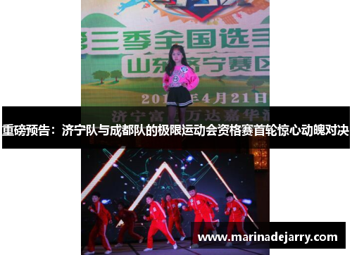 重磅预告：济宁队与成都队的极限运动会资格赛首轮惊心动魄对决