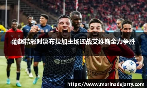 葡超精彩对决布拉加主场迎战艾维斯全力争胜